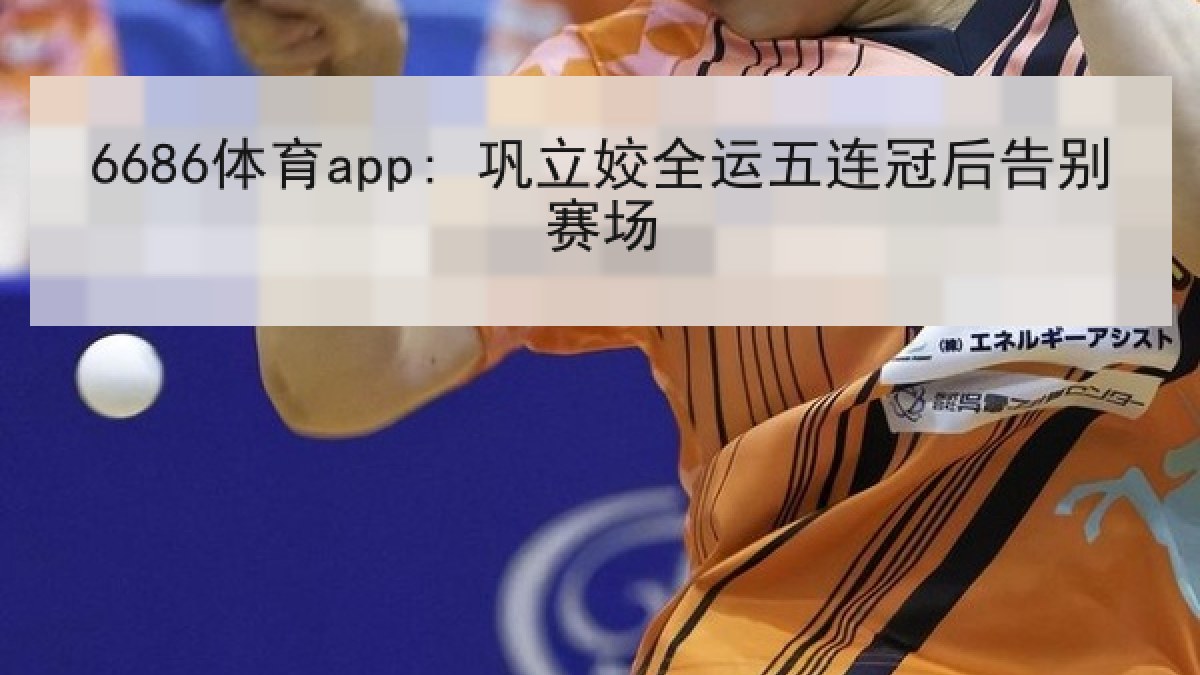 6686体育app: 巩立姣全运五连冠后告别赛场