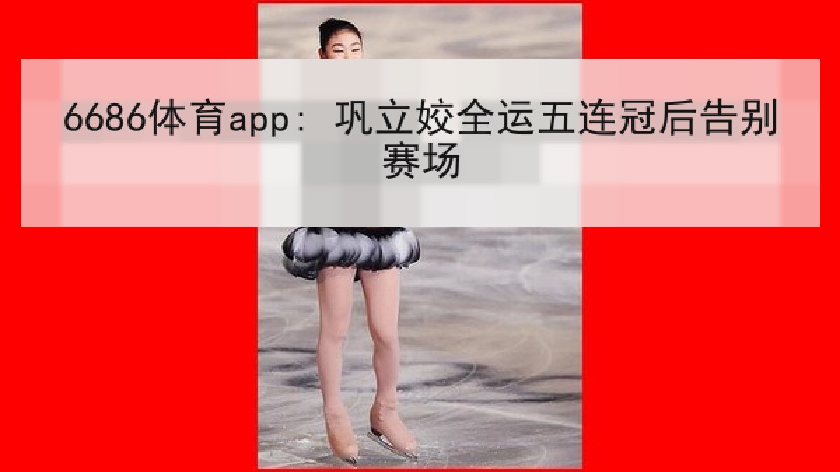 6686体育app: 巩立姣全运五连冠后告别赛场