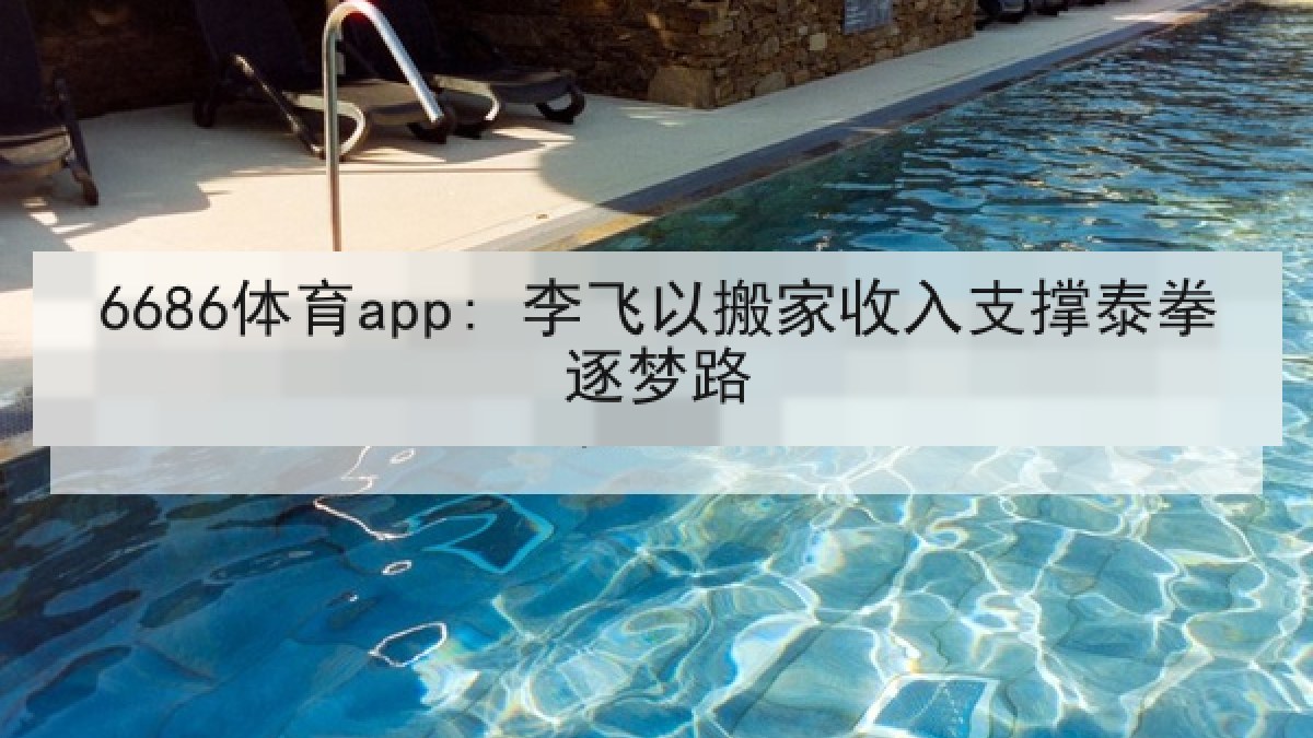6686体育app: 李飞以搬家收入支撑泰拳逐梦路
