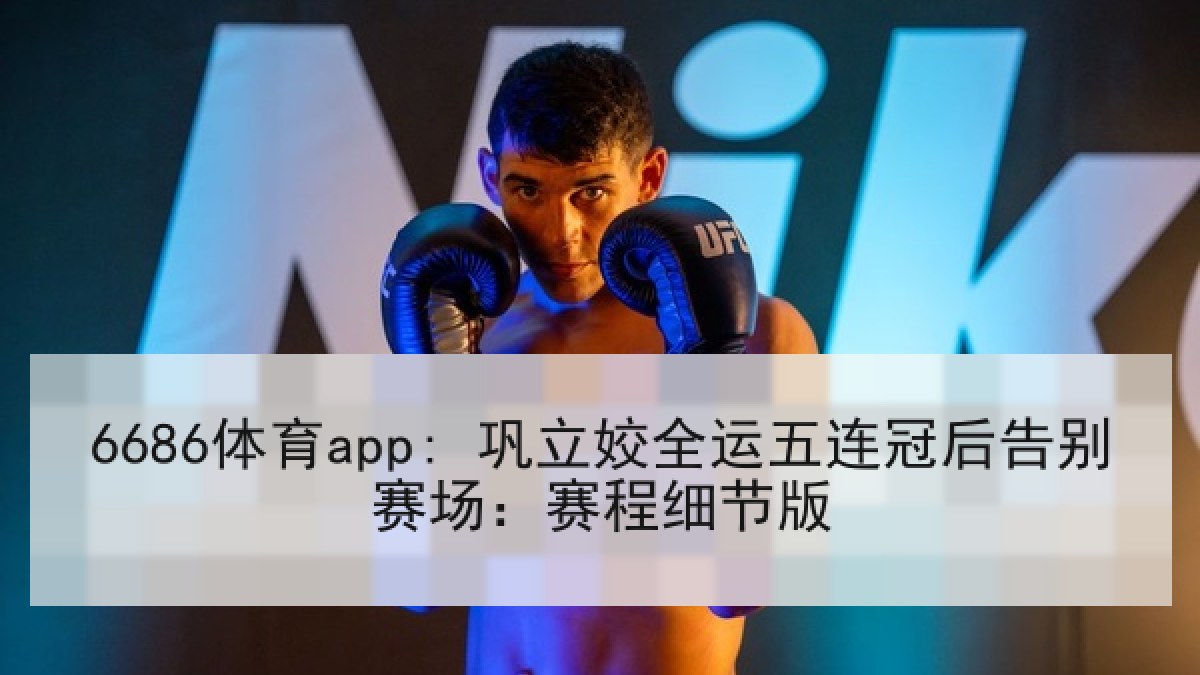 6686体育app: 巩立姣全运五连冠后告别赛场：赛程细节版