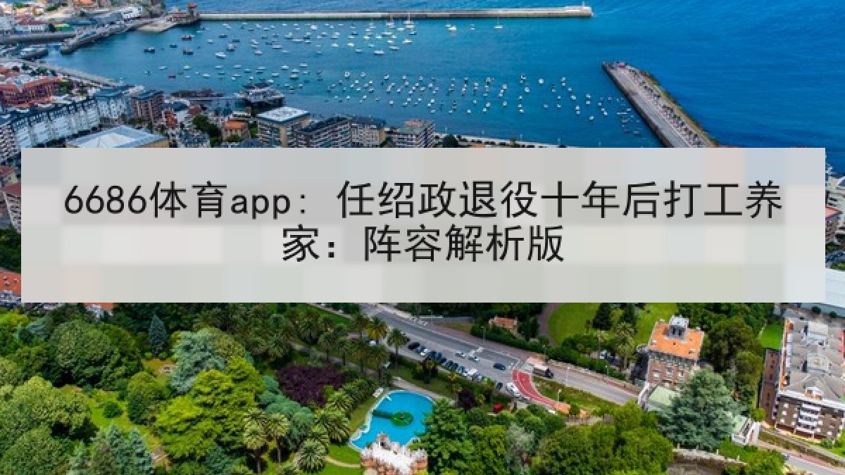 6686体育app: 任绍政退役十年后打工养家：阵容解析版