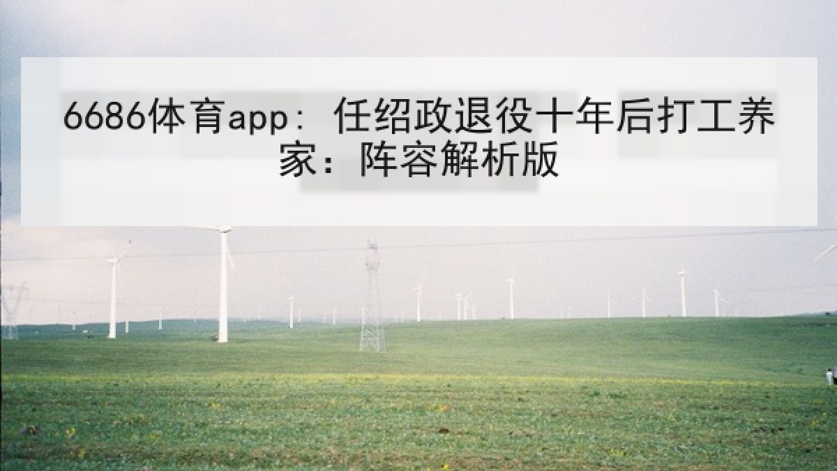 6686体育app: 任绍政退役十年后打工养家：阵容解析版