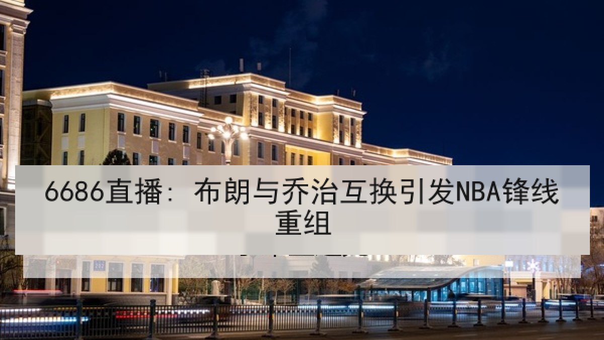 6686直播: 布朗与乔治互换引发NBA锋线重组