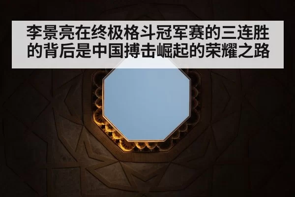 李景亮在终极格斗冠军赛的三连胜的背后是中国搏击崛起的荣耀之路